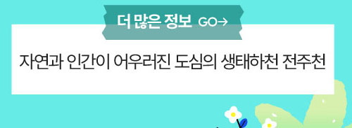 더 많은 정보 : 자연과 인간이 어우러진 도심의 생태하천 전주천