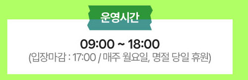 운영시간 : 09:00-18:00(입장마감 : 17:00 / 매주 월요일, 명절 당일 휴원)