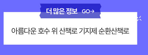 더많은 정보 : 아름다운 호수 위 산책로 기지제 순환산책로