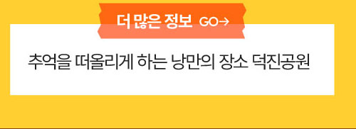 더 많은 정보 : 추억을 떠올리게 하는 낭만의 장소 덕진공원