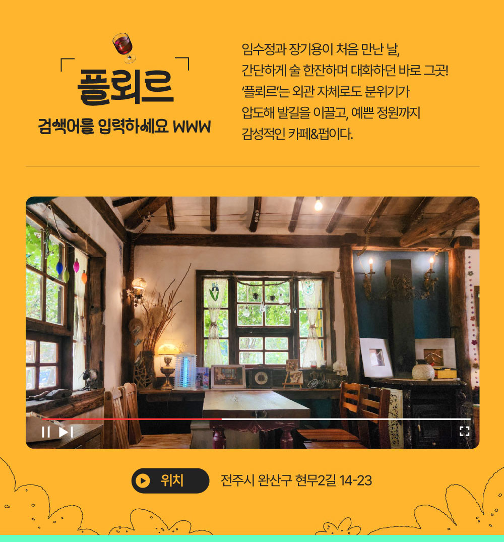 플뢰르 : 검색어를 입력하세요 WWW 임수정과 장기용이 처음 만난 날, 간단하게 술 한잔하며 대화하던 바로 그곳! ‘플뢰르’는 외관 자체로도 분위기가 압도해 발길을 이끌고, 예쁜 정원까지 감성적인 카페&펍이다.  전주시 완산구 현무2길 14-23