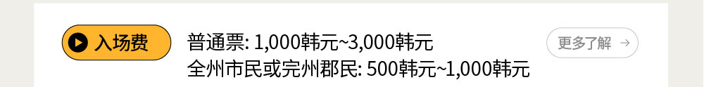 入场费 : 普通票: 1,000韩元~3,000韩元/ 全州市民或完州郡民: 500韩元~1,000韩元
