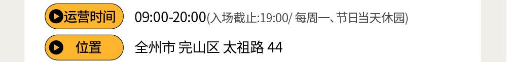 运营时间 : 09:00-20:00(入场截止:19:00/ 每周一、节日当天休园) / 位置 : 全州市完山区太祖路44