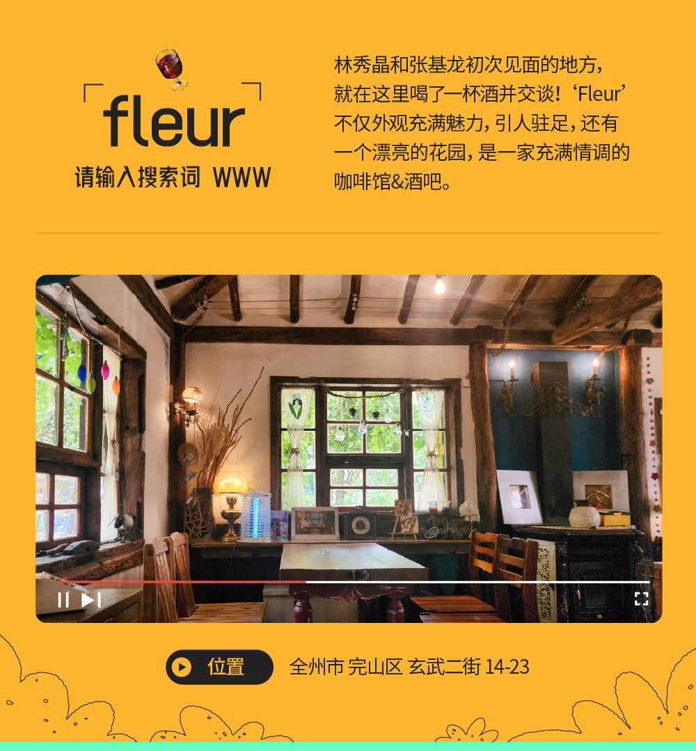fleur: 请输入搜索词WWW 林秀晶和张基龙初次见面的地方，就在这里喝了一杯酒并交谈！‘Fleur’不仅外观充满魅力，引人驻足，还有一个漂亮的花园，是一家充满情调的咖啡馆&酒吧。